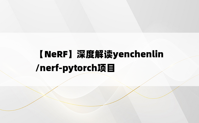 【NeRF】深度解读yenchenlin/nerf-pytorch项目