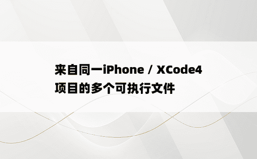 来自同一iPhone / XCode4项目的多个可执行文件