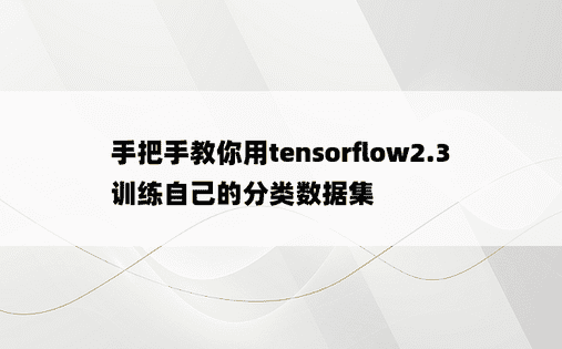 手把手教你用tensorflow2.3训练自己的分类数据集