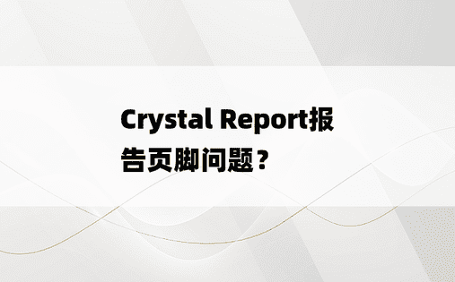 Crystal Report报告页脚问题？
