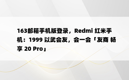 163邮箱手机版登录，Redmi 红米手机：1999 以武会友，会一会「友商 畅享 20 Pro」
