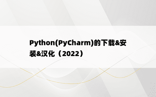Python(PyCharm)的下载&安装&汉化（2022）