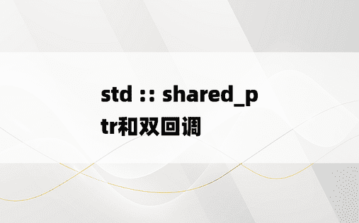 std :: shared_ptr和双回调