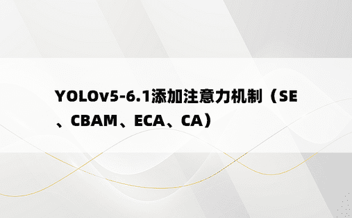 YOLOv5-6.1添加注意力机制（SE、CBAM、ECA、CA）