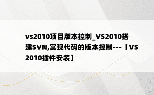 vs2010项目版本控制_VS2010搭建SVN,实现代码的版本控制---【VS2010插件安装】