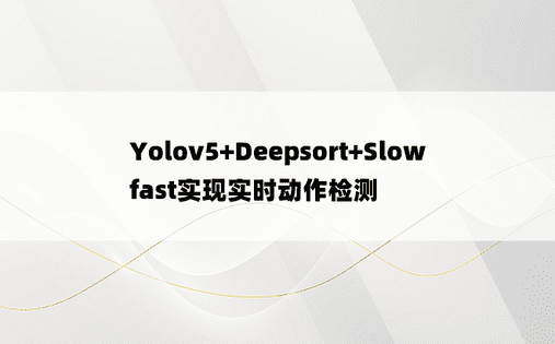 Yolov5+Deepsort+Slowfast实现实时动作检测