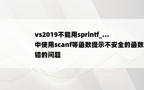 vs2019不能用sprintf_...中使用scanf等函数提示不安全的函数报错的问题
