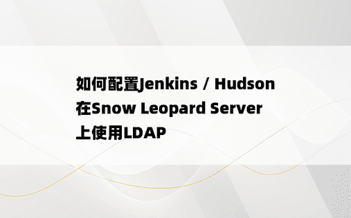 如何配置Jenkins / Hudson在Snow Leopard Server上使用LDAP