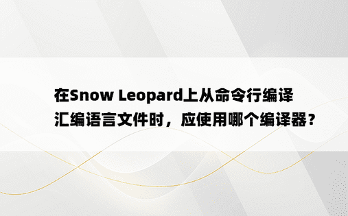 在Snow Leopard上从命令行编译汇编语言文件时，应使用哪个编译器？