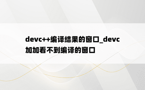 devc++编译结果的窗口_devc加加看不到编译的窗口