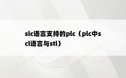 slc语言支持的plc（plc中scl语言与stl）