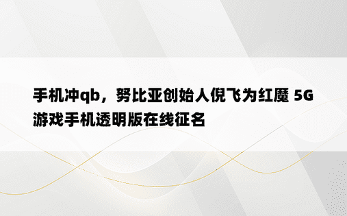 手机冲qb，努比亚创始人倪飞为红魔 5G 游戏手机透明版在线征名
