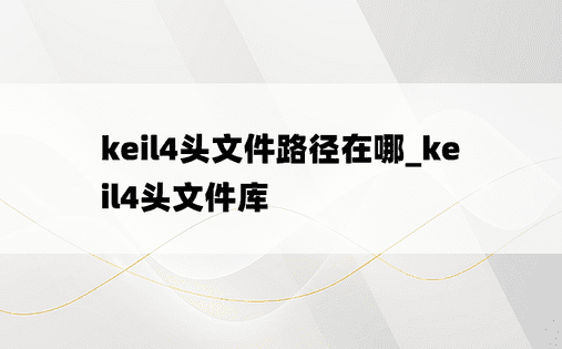 keil4头文件路径在哪_keil4头文件库