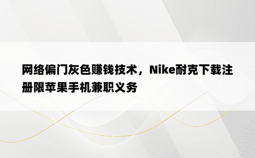 网络偏门灰色赚钱技术，Nike耐克下载注册限苹果手机兼职义务