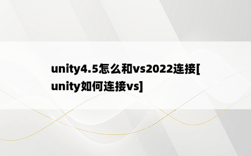 unity4.5怎么和vs2022连接[unity如何连接vs]