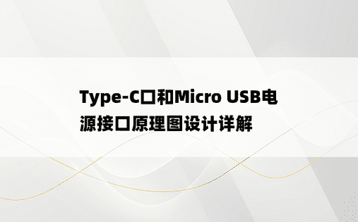 Type-C口和Micro USB电源接口原理图设计详解