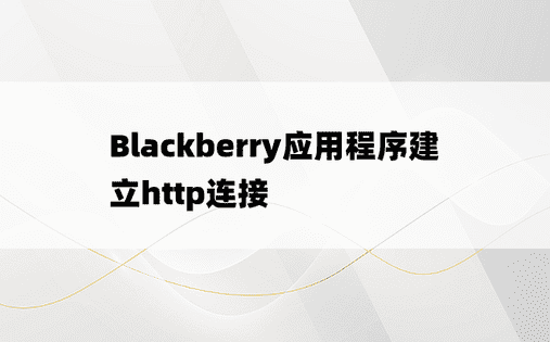 Blackberry应用程序建立http连接