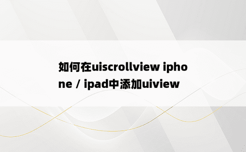 如何在uiscrollview iphone / ipad中添加uiview