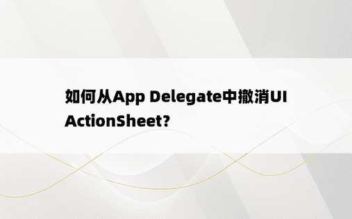如何从App Delegate中撤消UIActionSheet？