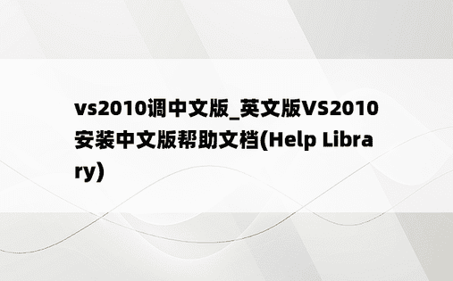 vs2010调中文版_英文版VS2010安装中文版帮助文档(Help Library)