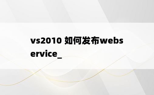vs2010 如何发布webservice_