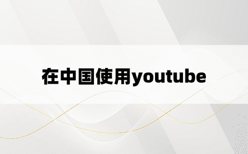 在中国使用youtube