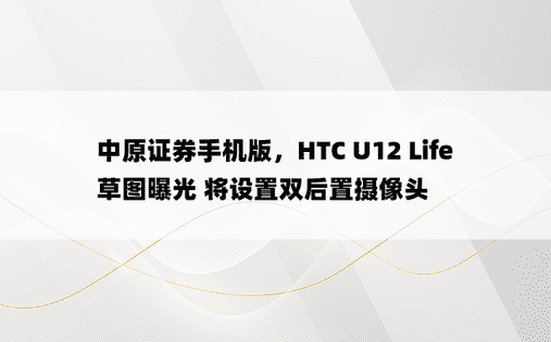 中原证券手机版，HTC U12 Life 草图曝光 将设置双后置摄像头