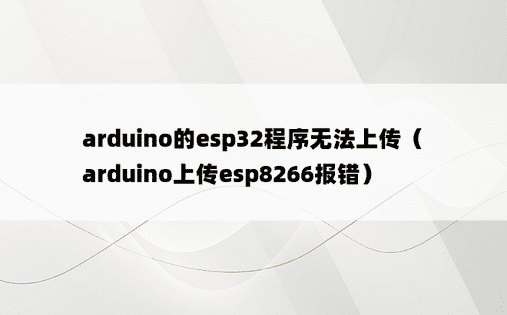 arduino的esp32程序无法上传（arduino上传esp8266报错）