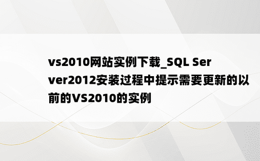 vs2010网站实例下载_SQL Server2012安装过程中提示需要更新的以前的VS2010的实例