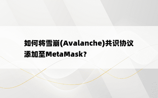 如何将雪崩(Avalanche)共识协议添加至MetaMask？