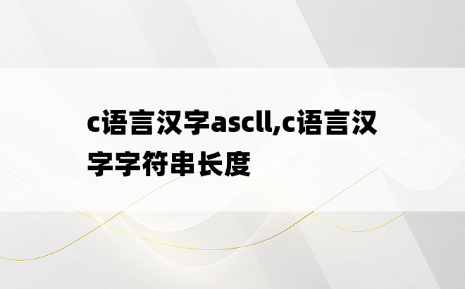 c语言汉字ascll,c语言汉字字符串长度