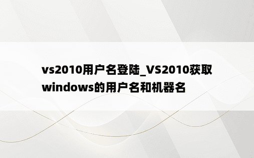 vs2010用户名登陆_VS2010获取windows的用户名和机器名