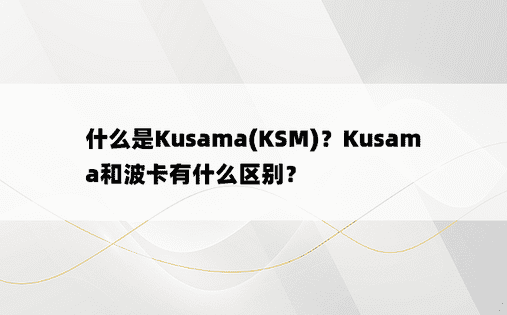 什么是Kusama(KSM)？Kusama和波卡有什么区别？