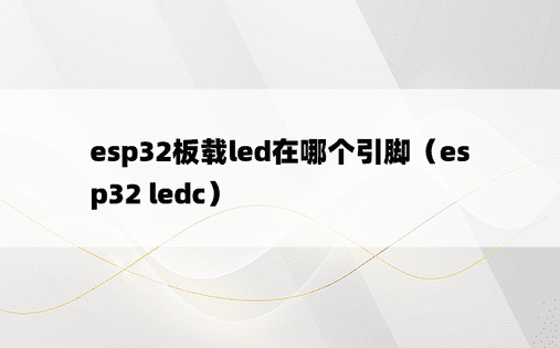 esp32板载led在哪个引脚（esp32 ledc）