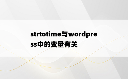 strtotime与wordpress中的变量有关