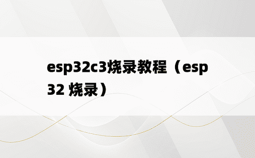 esp32c3烧录教程（esp32 烧录）