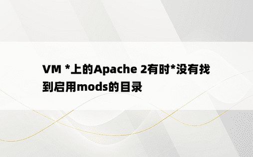 VM *上的Apache 2有时*没有找到启用mods的目录