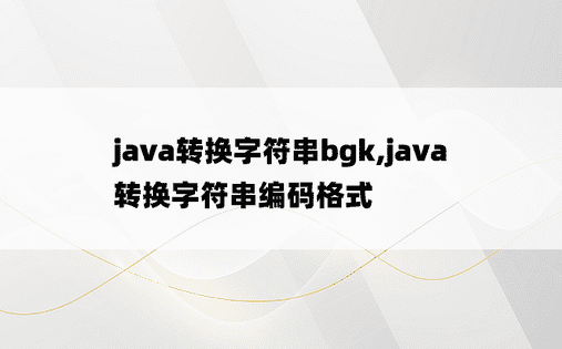 java转换字符串bgk,java转换字符串编码格式