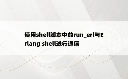 使用shell脚本中的run_erl与Erlang shell进行通信