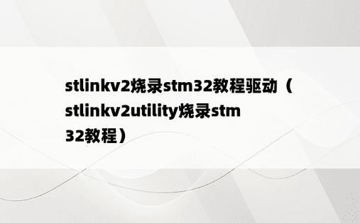 stlinkv2烧录stm32教程驱动（stlinkv2utility烧录stm32教程）