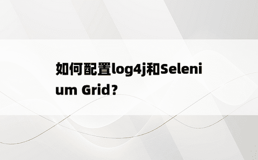 如何配置log4j和Selenium Grid？