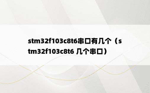 stm32f103c8t6串口有几个（stm32f103c8t6 几个串口）