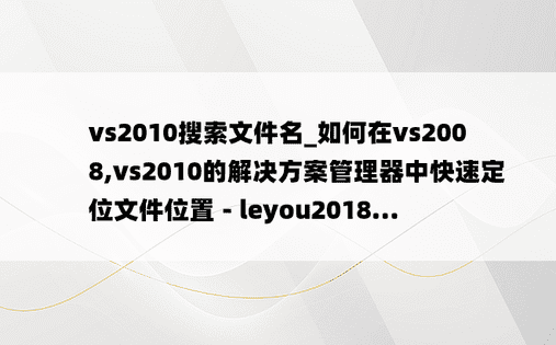 vs2010搜索文件名_如何在vs2008,vs2010的解决方案管理器中快速定位文件位置 - leyou2018...