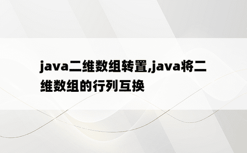 java二维数组转置,java将二维数组的行列互换