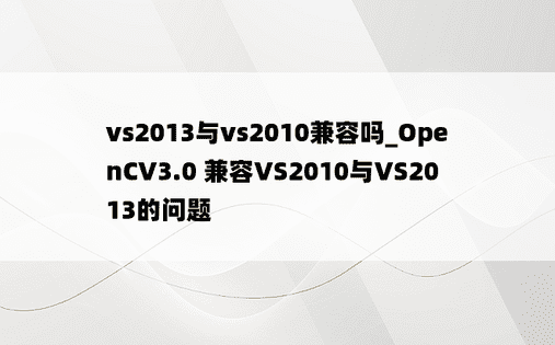 vs2013与vs2010兼容吗_OpenCV3.0 兼容VS2010与VS2013的问题