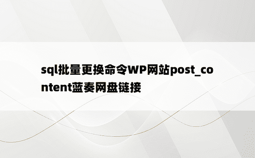 sql批量更换命令WP网站post_content蓝奏网盘链接