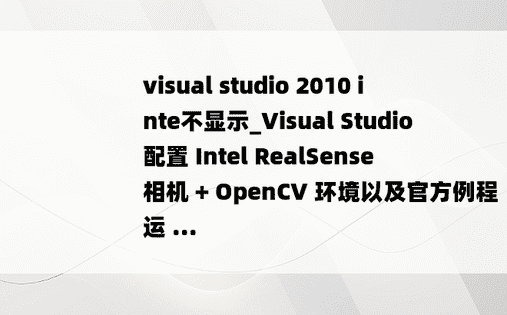 visual studio 2010 inte不显示_Visual Studio 配置 Intel RealSense 相机 + OpenCV 环境以及官方例程运 ...