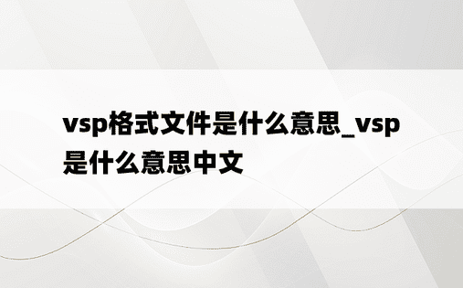 vsp格式文件是什么意思_vsp是什么意思中文