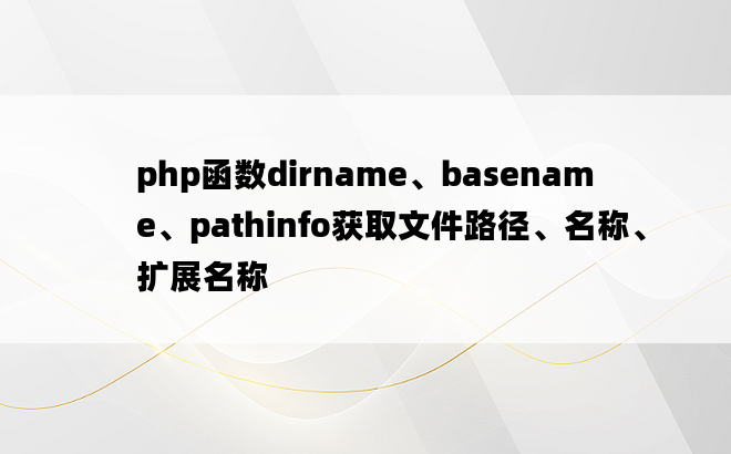 php函数dirname、basename、pathinfo获取文件路径、名称、扩展名称