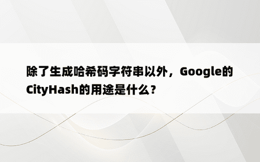除了生成哈希码字符串以外，Google的CityHash的用途是什么？